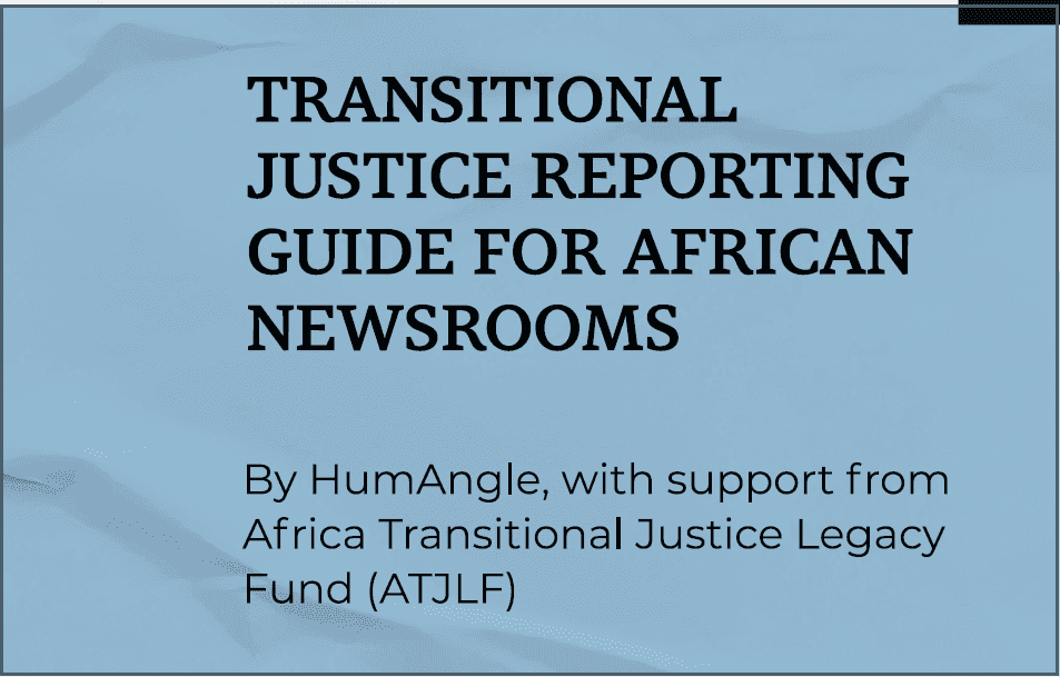 Transitional justice reporting guide for African newsrooms by HumAngle, supported by Africa Transitional Justice Legacy Fund (ATJLF).